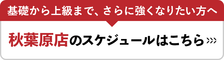 基礎から上級まで、さらに強くなりたい方へ　秋葉原店のスケジュールはこちら
